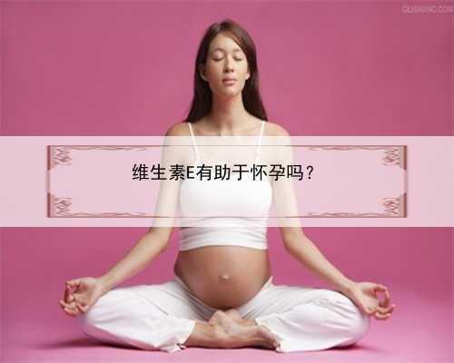 维生素E有助于怀孕吗？