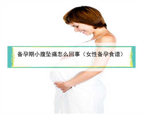 备孕期小腹坠痛怎么回事（女性备孕食谱）